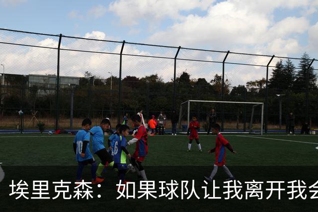 埃里克森：如果球队让我离开我会照做
