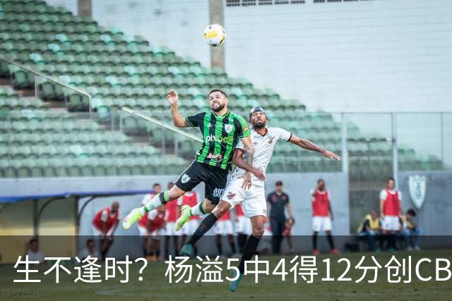 生不逢时？杨溢5中4得12分创CBA生涯得分新高 下半场突遭外教弃用