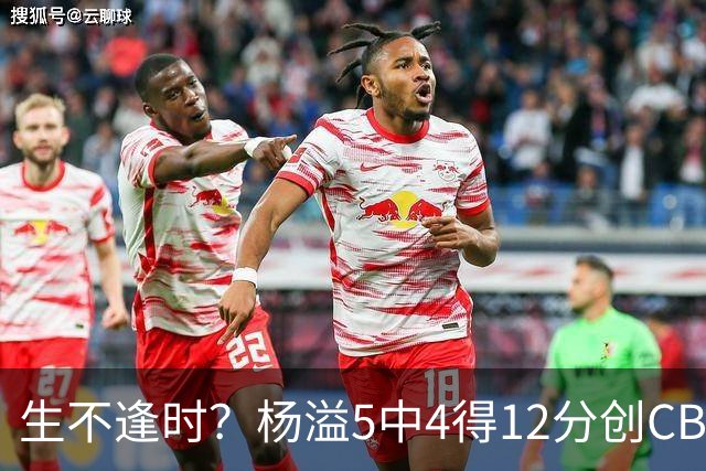 生不逢时？杨溢5中4得12分创CBA生涯得分新高 下半场突遭外教弃用