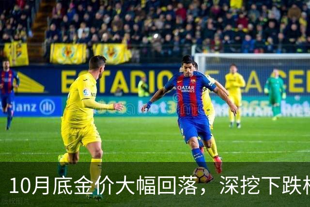 10月底金价大幅回落，深挖下跌根源，预判11、12两月金价走向