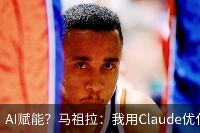 AI赋能？马祖拉：我用Claude优化执教流程 赛前准备&中场录像分析